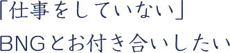 「仕事をしていない」BNGとお付き合いしたい