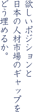 欲しいポジションと日本の人材市場のギャップをどう埋めるか。